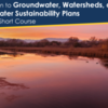 Introduction to Groundwater, Watersheds, and Groundwater Sustainability Plans - An Online Short Course